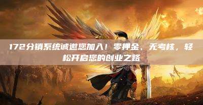 172分销系统诚邀您加入!零押金、无考核,轻松开启您的创业之路
