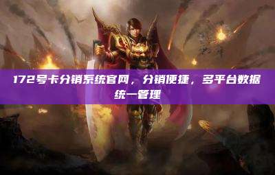 172号卡分销系统官网,分销便捷,多平台数据统一管理