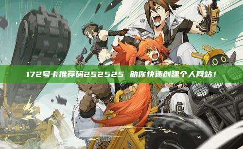 172号卡推荐码252525 助你快速创建个人网站!