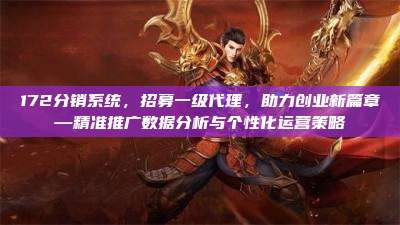 172分销系统,招募一级代理,助力创业新篇章—精准推广数据分析与个性化运营策略