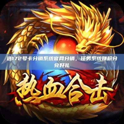 选172号卡分销系统官网分销,任务系统赚积分兑好礼