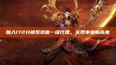 加入172分销系统做一级代理，实现事业新高度