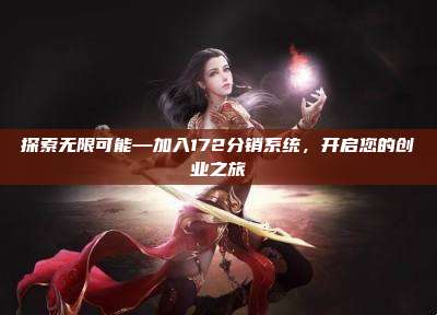 探索无限可能—加入172分销系统，开启您的创业之旅