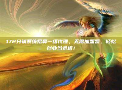 172分销系统招募一级代理，无需加盟费，轻松创业当老板！