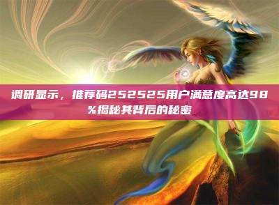调研显示，推荐码252525用户满意度高达98%揭秘其背后的秘密