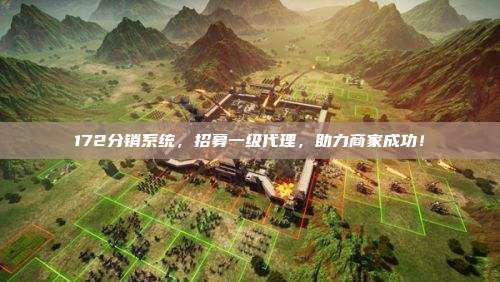 172分销系统，招募一级代理，助力商家成功！