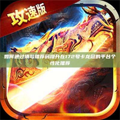 如何通过填写推荐码提升在172号卡龙冠的平台个性化推荐