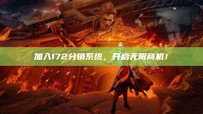 加入172分销系统,开启无限商机!