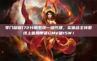 零门槛做172分销系统一级代理,实体店主转型线上首周带货GMV破15W!
