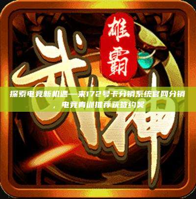 探索电竞新机遇—来172号卡分销系统官网分销,电竞青训推荐获签约奖