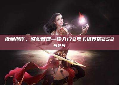 批量操作,轻松管理—输入172号卡推荐码252525