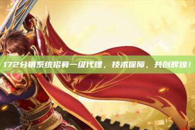172分销系统招募一级代理,技术保障,共创辉煌!
