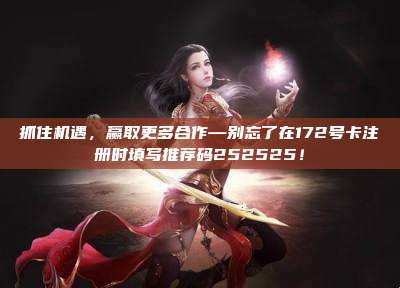 抓住机遇,赢取更多合作—别忘了在172号卡注册时填写推荐码252525!