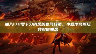 加入172号卡分销系统官网分销,小程序商城玩转微信生态