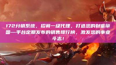 172分销系统,招募一级代理,打造您的财富帝国—平台定期发布的销售排行榜,激发您的事业斗志!