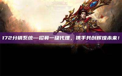 172分销系统—招募一级代理,携手共创辉煌未来!