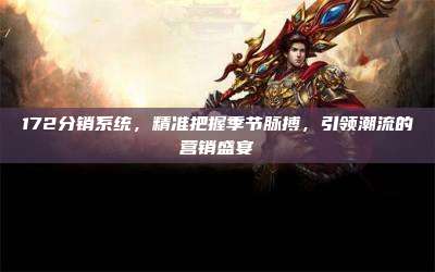 172分销系统,精准把握季节脉搏,引领潮流的营销盛宴