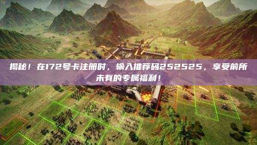 揭秘!在172号卡注册时,输入推荐码252525,享受前所未有的专属福利!