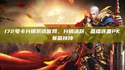 172号卡分销系统官网，分销活跃，直播连麦PK赛赢扶持
