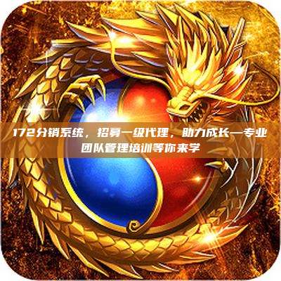 172分销系统，招募一级代理，助力成长—专业团队管理培训等你来学