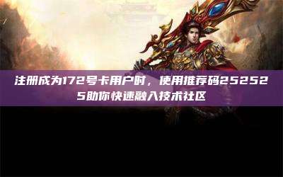 注册成为172号卡用户时，使用推荐码252525助你快速融入技术社区