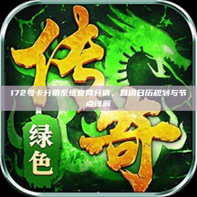 172号卡分销系统官网分销，营销日历规划与节点详解