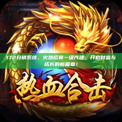 172分销系统，火热招募一级代理，开启财富与成长的新篇章！