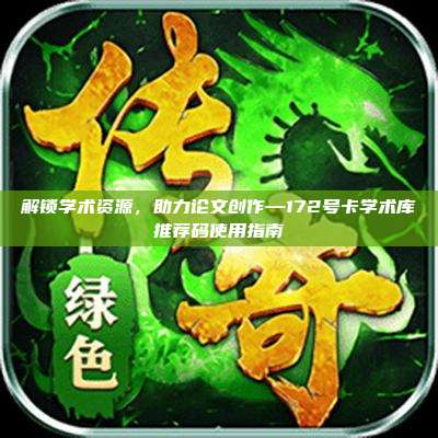 解锁学术资源，助力论文创作—172号卡学术库推荐码使用指南