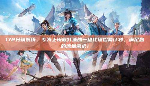 172分销系统,专为上班族打造的一级代理招募计划,满足您的流量需求!