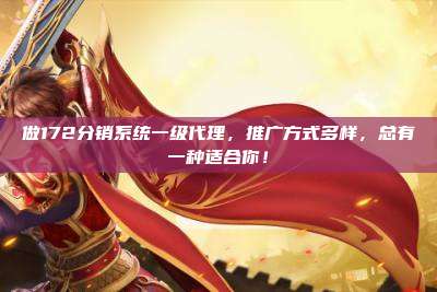 做172分销系统一级代理,推广方式多样,总有一种适合你!