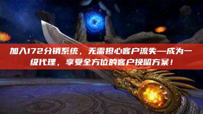 加入172分销系统,无需担心客户流失—成为一级代理,享受全方位的客户挽留方案!