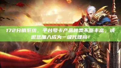 172分销系统,平台号卡产品种类不断丰富,诚邀您加入成为一级代理商!