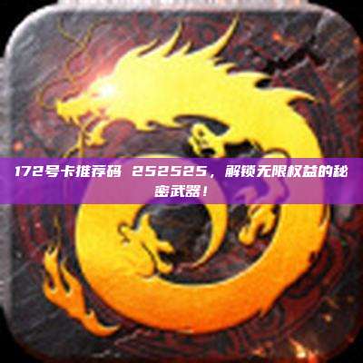 172号卡推荐码 252525，解锁无限权益的秘密武器！
