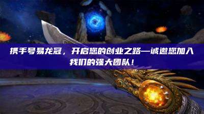 携手号易龙冠,开启您的创业之路—诚邀您加入我们的强大团队!