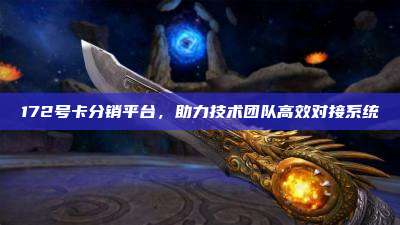 172号卡分销平台，助力技术团队高效对接系统