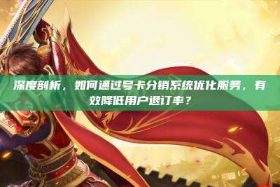 深度剖析,如何通过号卡分销系统优化服务,有效降低用户退订率?