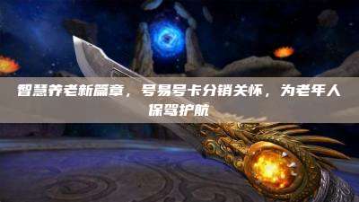 智慧养老新篇章,号易号卡分销关怀,为老年人保驾护航