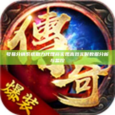 号易分销系统助力代理商实现高效实时数据分析与监控