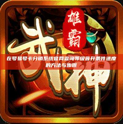 在号易号卡分销系统官网查询等级晋升条件进度的方法与步骤