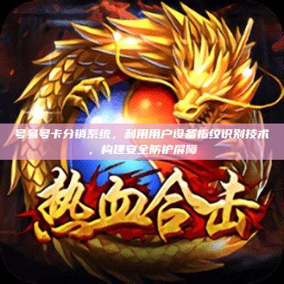 号易号卡分销系统，利用用户设备指纹识别技术，构建安全防护屏障