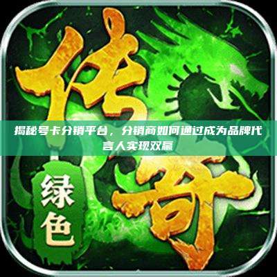 揭秘号卡分销平台，分销商如何通过成为品牌代言人实现双赢