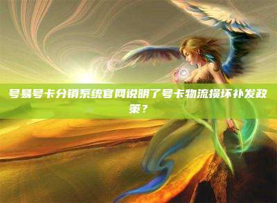 号易号卡分销系统官网说明了号卡物流损坏补发政策？