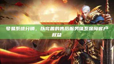 号易系统分销，以完善的售后服务体系保障客户权益