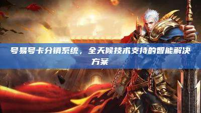 号易号卡分销系统,全天候技术支持的智能解决方案
