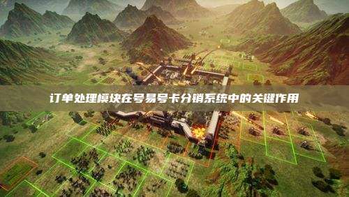 订单处理模块在号易号卡分销系统中的关键作用