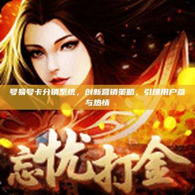 号易号卡分销系统，创新营销策略，引爆用户参与热情