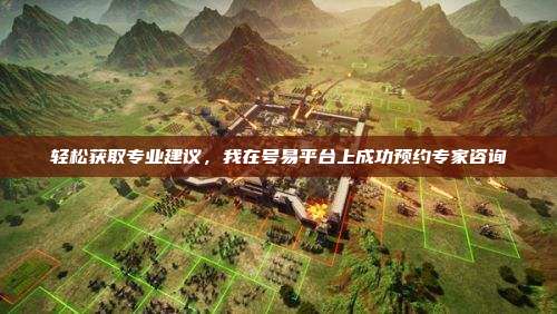 轻松获取专业建议,我在号易平台上成功预约专家咨询