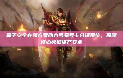 量子安全存储方案助力号易号卡分销系统,保障核心数据资产安全