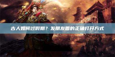 古人如何过假期?发朋友圈的正确打开方式