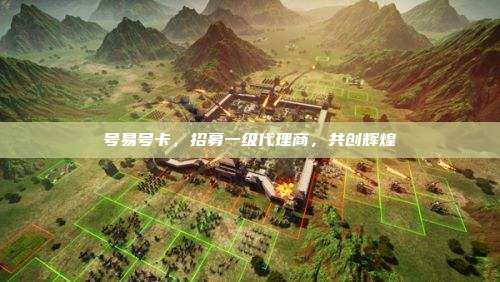 号易号卡，招募一级代理商，共创辉煌